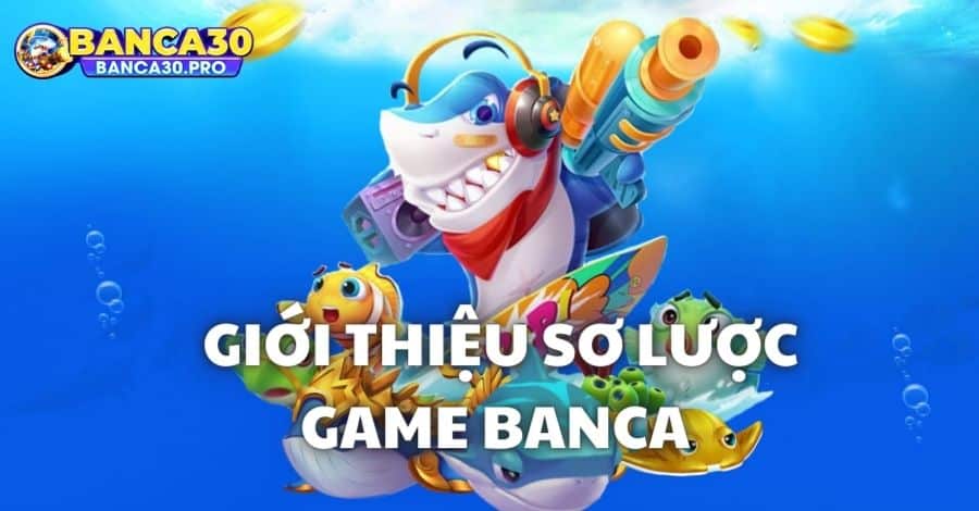 Giới thiệu sơ lược về thế giới game săn cá đổi thưởng Banca