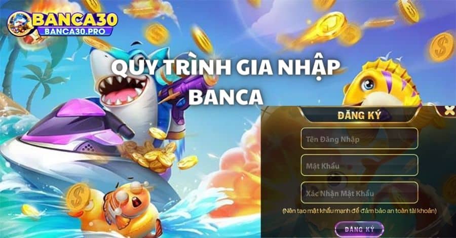 Hướng dẫn quy trình gia nhập vào Banca để trải nghiệm game đổi thưởng
